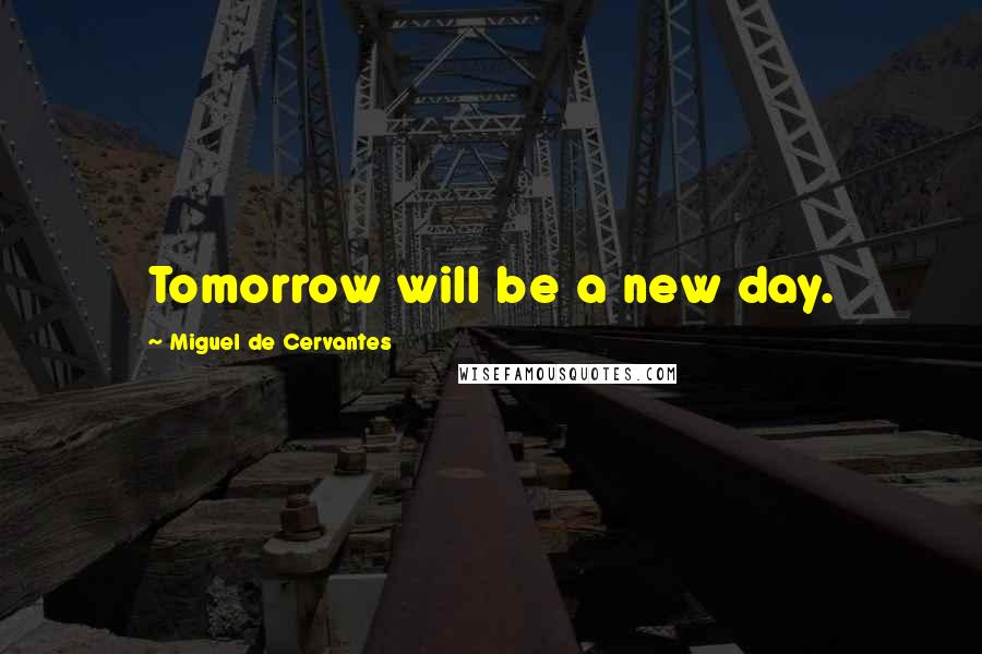 Miguel De Cervantes Quotes: Tomorrow will be a new day.