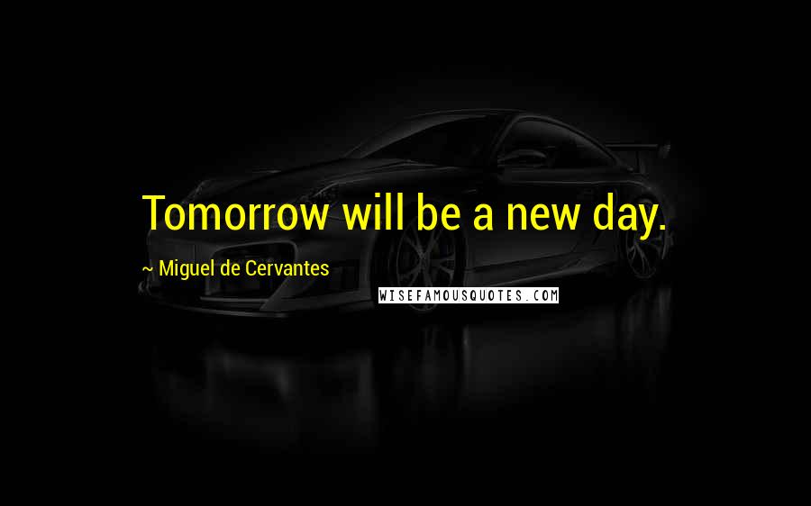 Miguel De Cervantes Quotes: Tomorrow will be a new day.