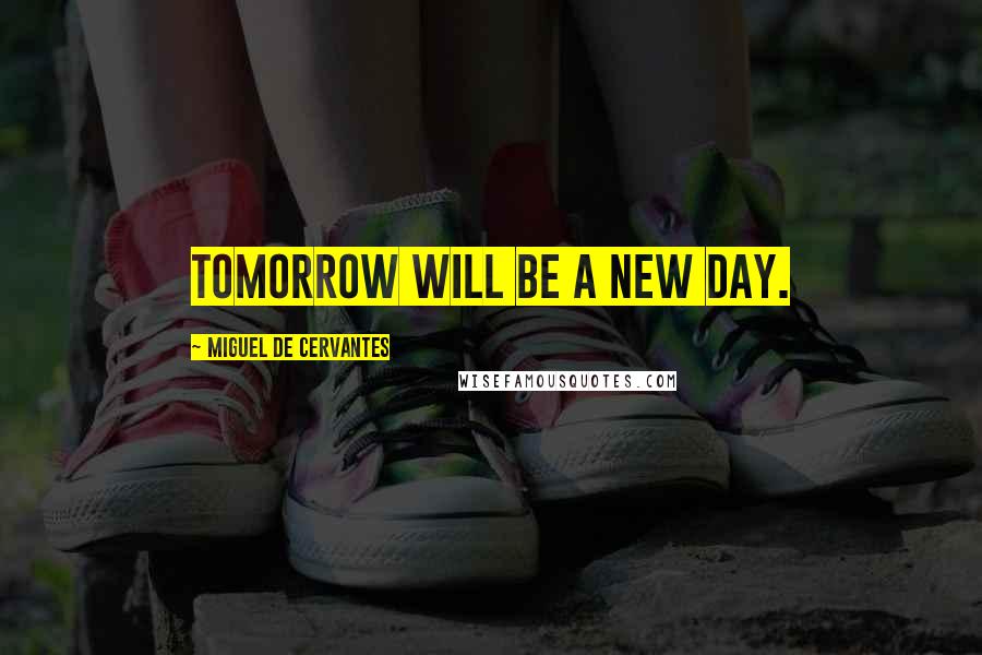 Miguel De Cervantes Quotes: Tomorrow will be a new day.