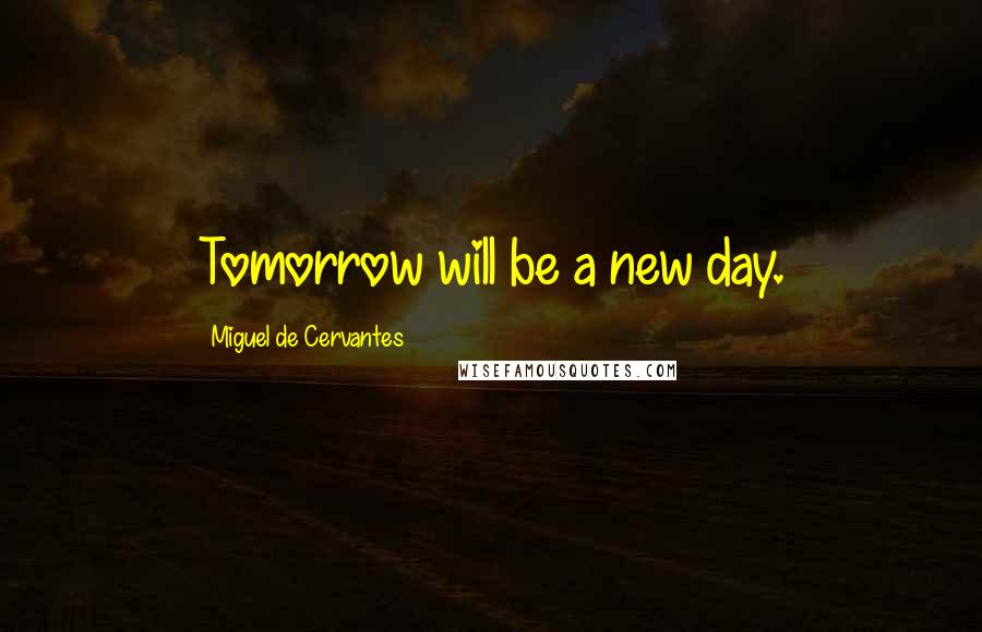 Miguel De Cervantes Quotes: Tomorrow will be a new day.