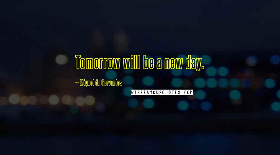 Miguel De Cervantes Quotes: Tomorrow will be a new day.