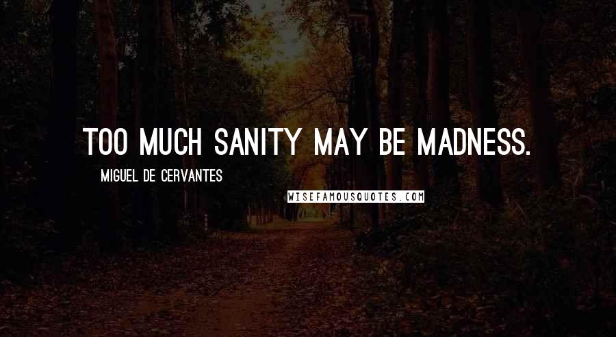 Miguel De Cervantes Quotes: Too much sanity may be madness.