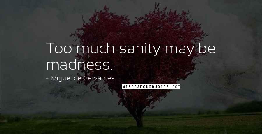 Miguel De Cervantes Quotes: Too much sanity may be madness.