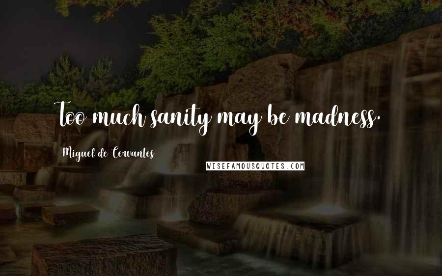 Miguel De Cervantes Quotes: Too much sanity may be madness.
