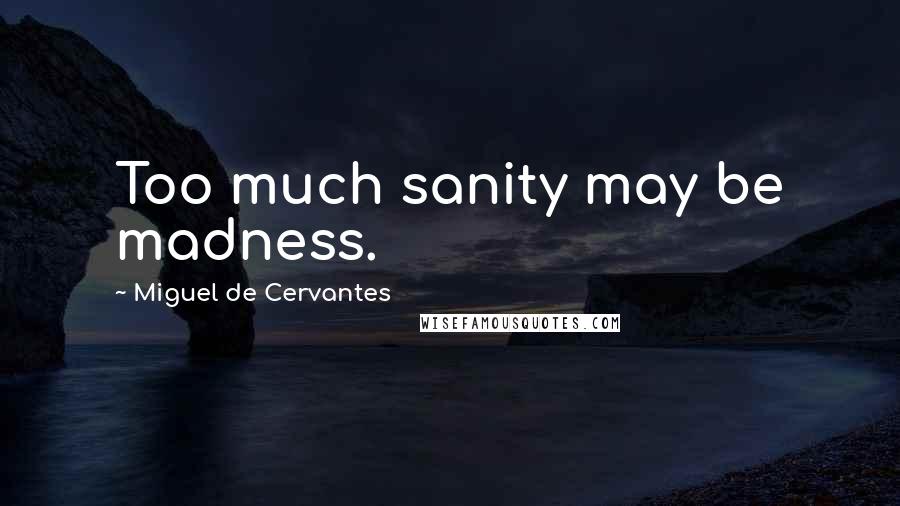 Miguel De Cervantes Quotes: Too much sanity may be madness.