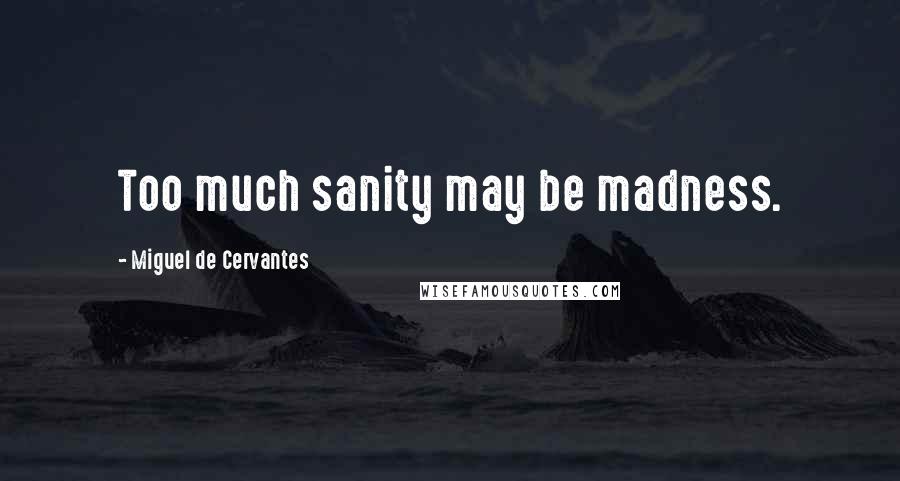 Miguel De Cervantes Quotes: Too much sanity may be madness.