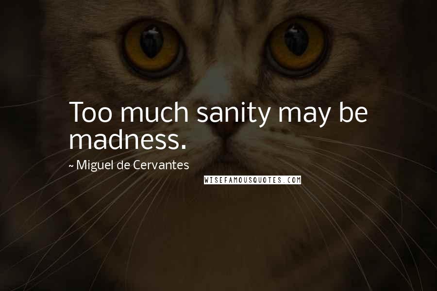 Miguel De Cervantes Quotes: Too much sanity may be madness.