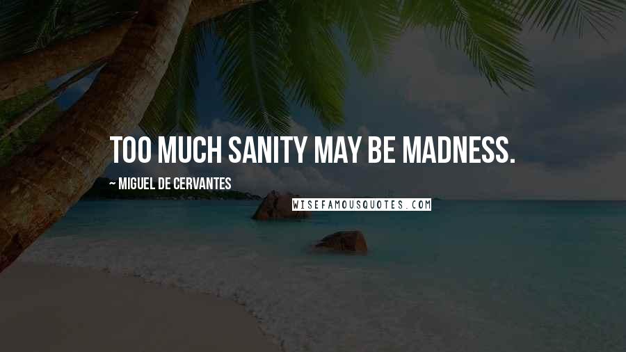 Miguel De Cervantes Quotes: Too much sanity may be madness.
