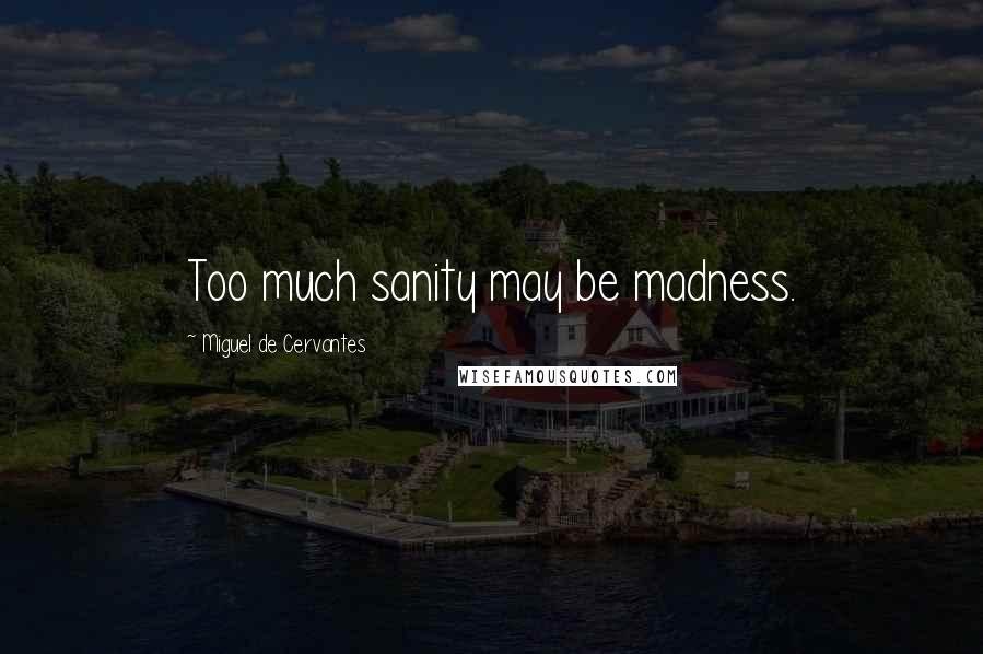 Miguel De Cervantes Quotes: Too much sanity may be madness.