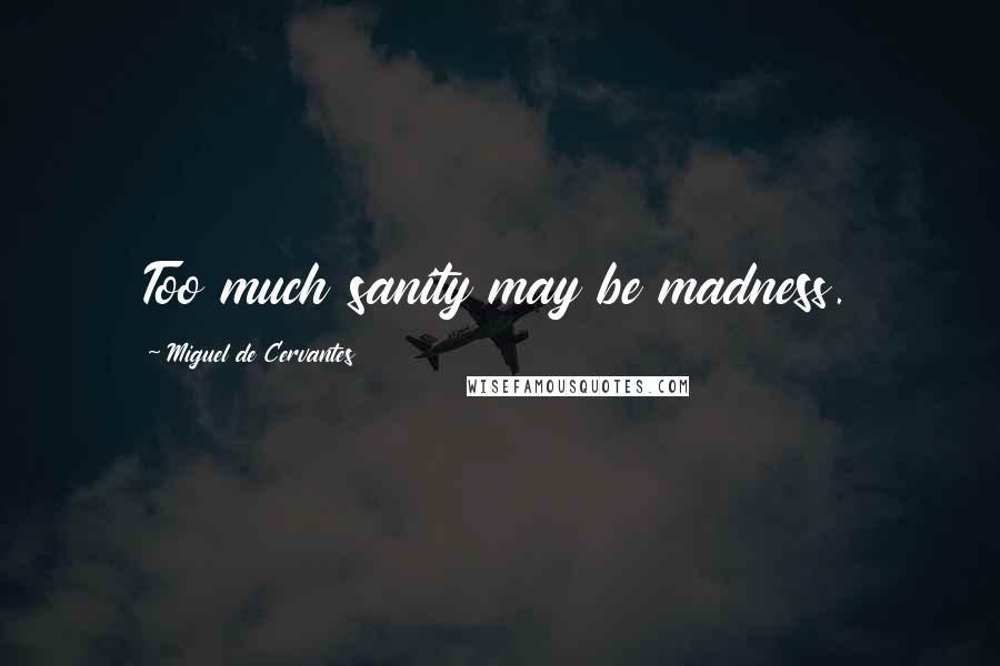Miguel De Cervantes Quotes: Too much sanity may be madness.