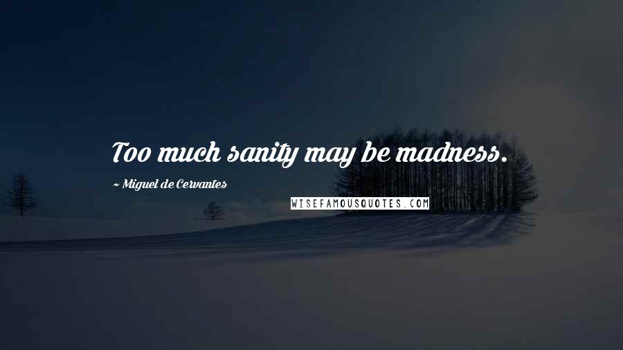 Miguel De Cervantes Quotes: Too much sanity may be madness.
