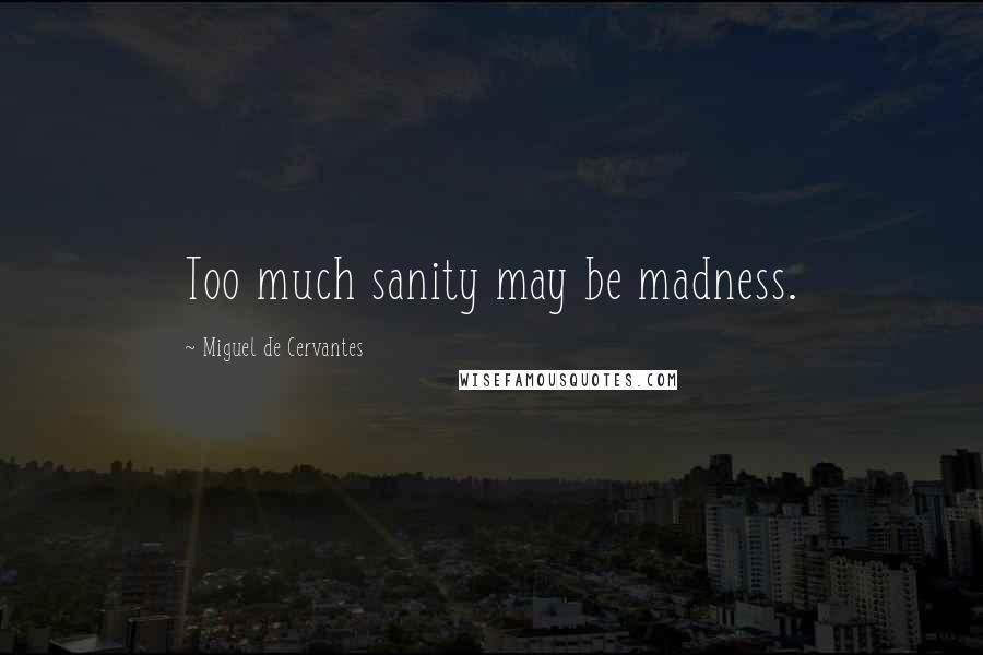 Miguel De Cervantes Quotes: Too much sanity may be madness.