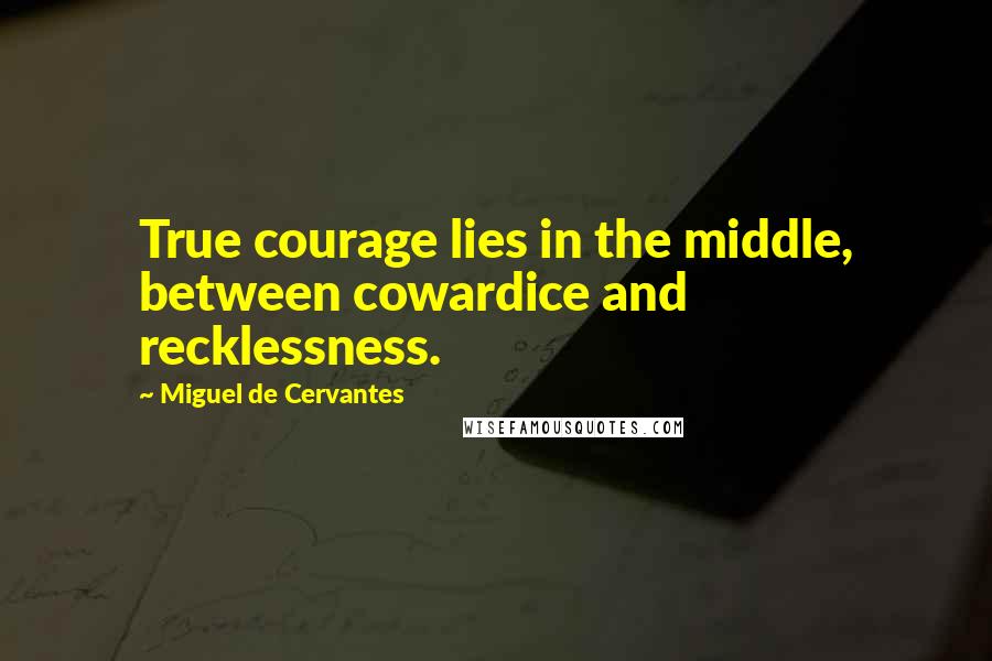 Miguel De Cervantes Quotes: True courage lies in the middle, between cowardice and recklessness.