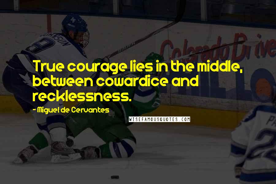 Miguel De Cervantes Quotes: True courage lies in the middle, between cowardice and recklessness.