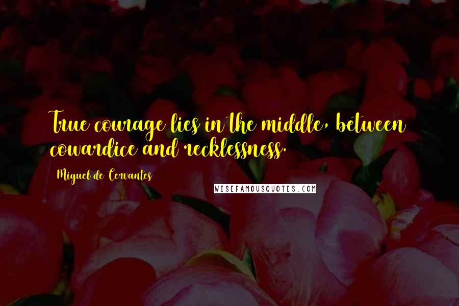 Miguel De Cervantes Quotes: True courage lies in the middle, between cowardice and recklessness.