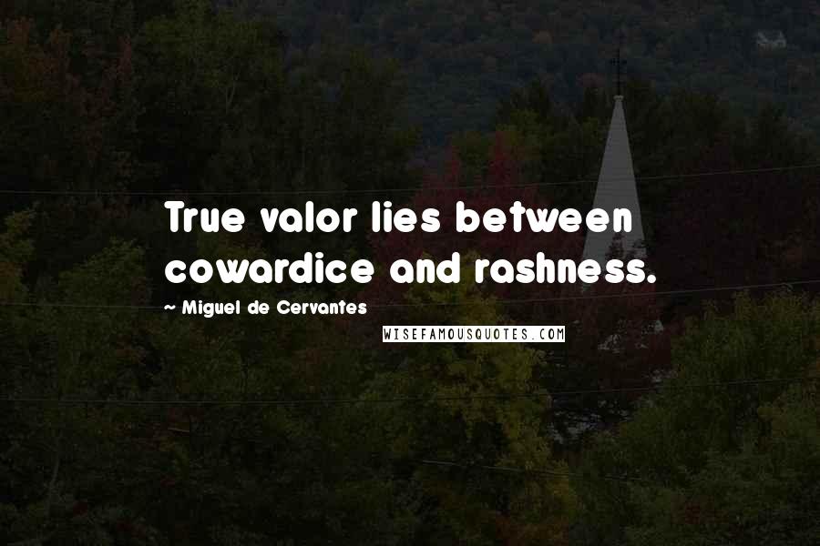 Miguel De Cervantes Quotes: True valor lies between cowardice and rashness.