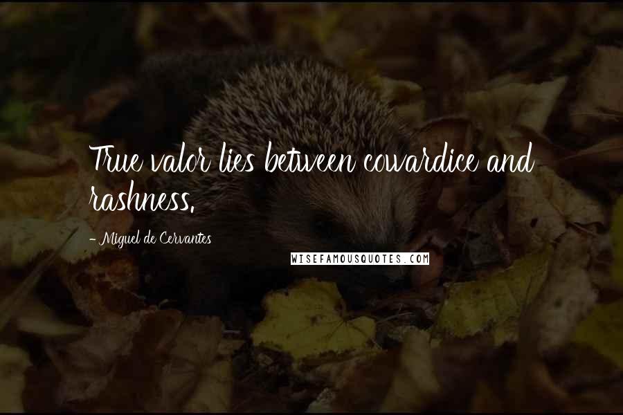 Miguel De Cervantes Quotes: True valor lies between cowardice and rashness.