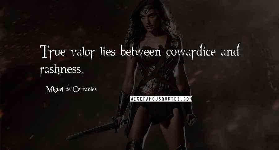 Miguel De Cervantes Quotes: True valor lies between cowardice and rashness.