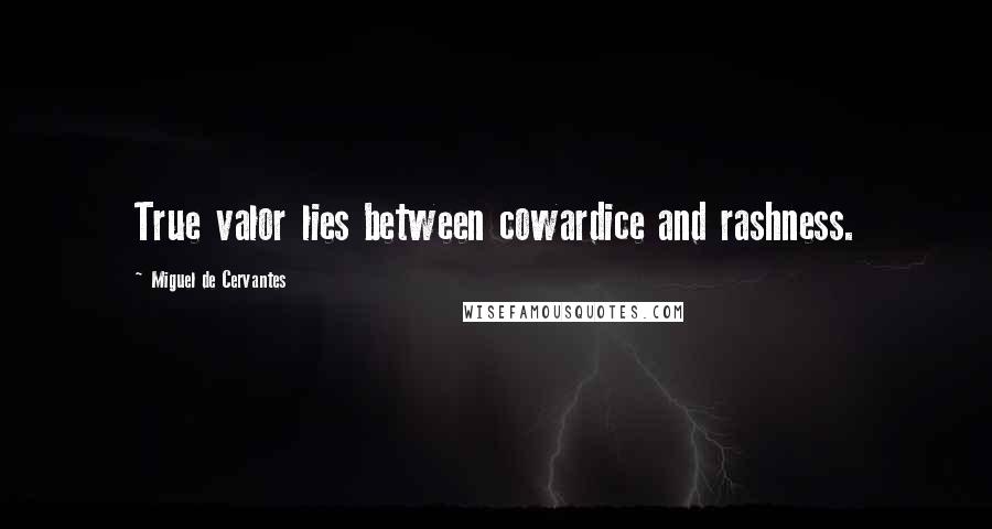 Miguel De Cervantes Quotes: True valor lies between cowardice and rashness.