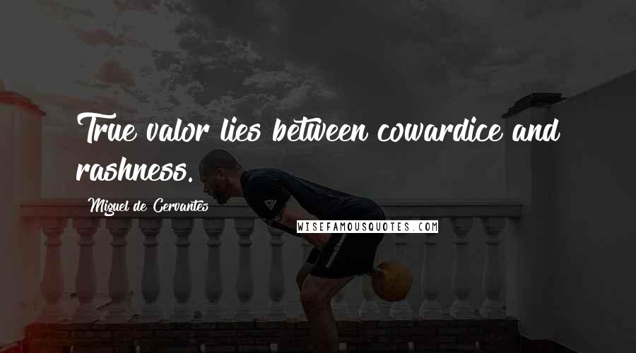 Miguel De Cervantes Quotes: True valor lies between cowardice and rashness.