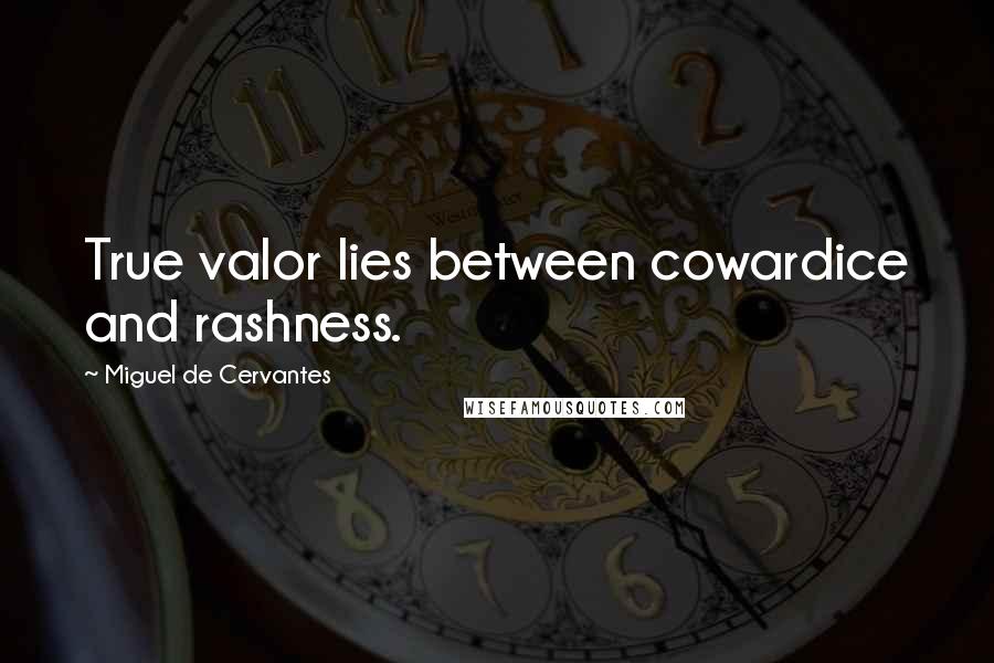 Miguel De Cervantes Quotes: True valor lies between cowardice and rashness.