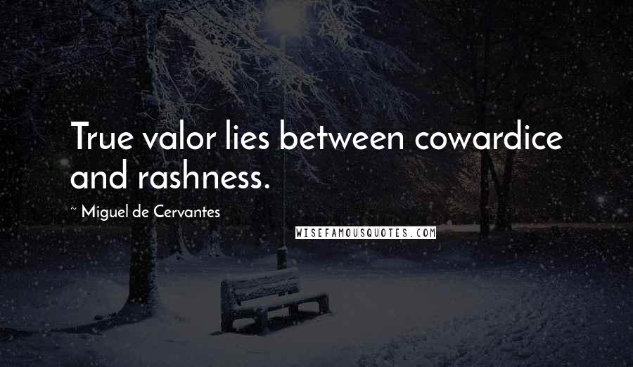 Miguel De Cervantes Quotes: True valor lies between cowardice and rashness.