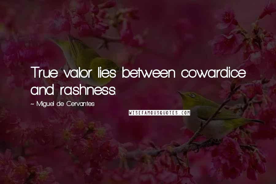 Miguel De Cervantes Quotes: True valor lies between cowardice and rashness.