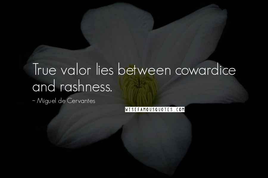 Miguel De Cervantes Quotes: True valor lies between cowardice and rashness.