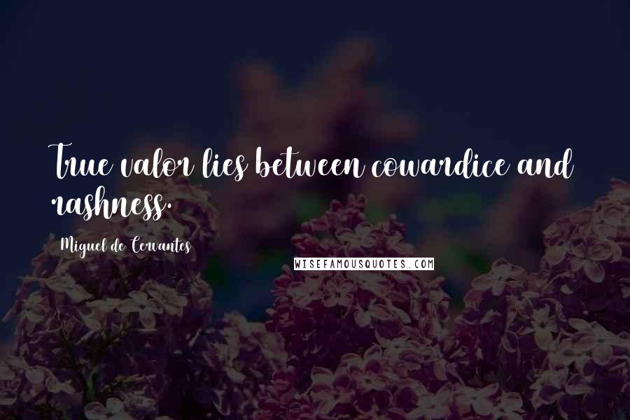 Miguel De Cervantes Quotes: True valor lies between cowardice and rashness.