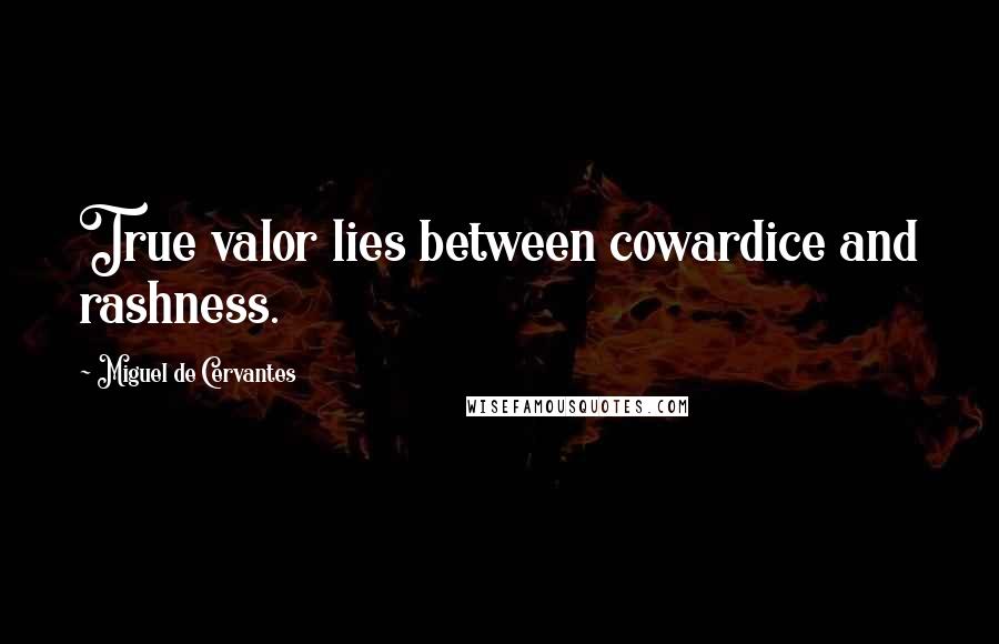 Miguel De Cervantes Quotes: True valor lies between cowardice and rashness.