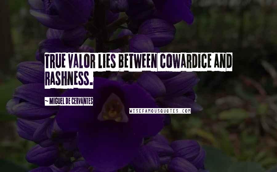 Miguel De Cervantes Quotes: True valor lies between cowardice and rashness.