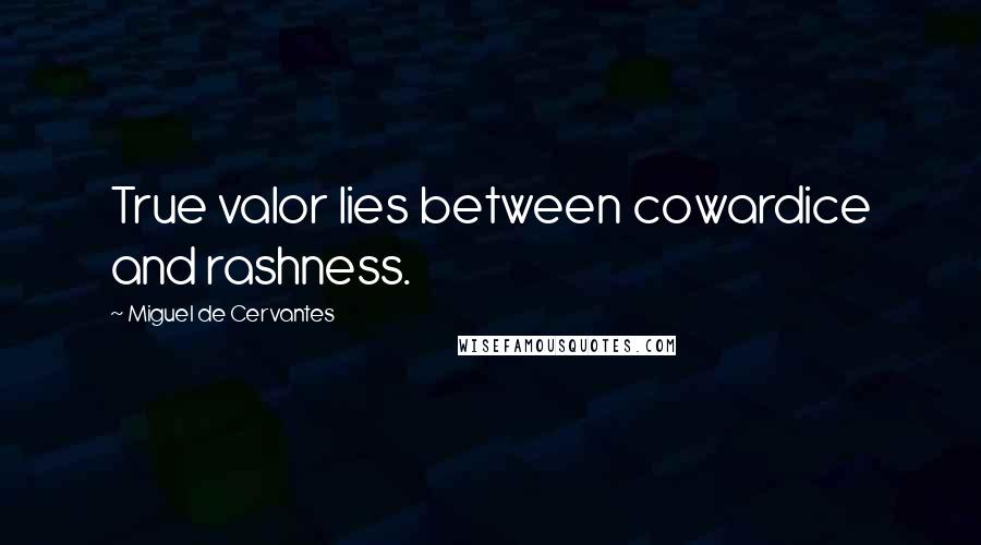 Miguel De Cervantes Quotes: True valor lies between cowardice and rashness.