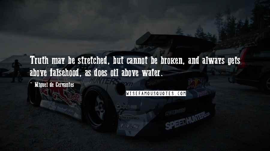 Miguel De Cervantes Quotes: Truth may be stretched, but cannot be broken, and always gets above falsehood, as does oil above water.