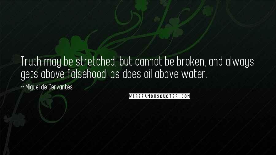 Miguel De Cervantes Quotes: Truth may be stretched, but cannot be broken, and always gets above falsehood, as does oil above water.