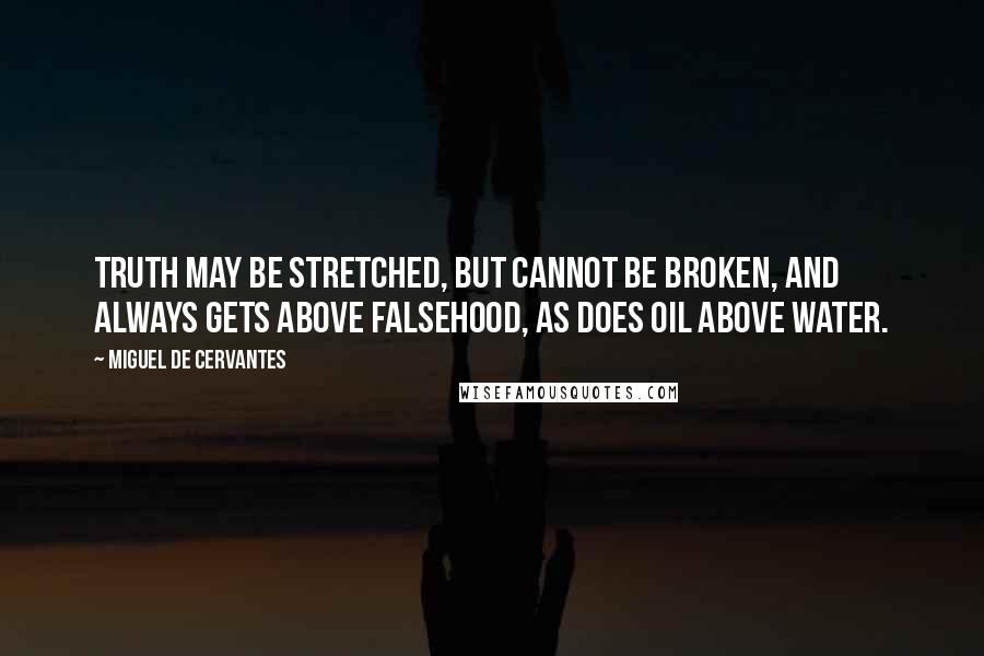 Miguel De Cervantes Quotes: Truth may be stretched, but cannot be broken, and always gets above falsehood, as does oil above water.