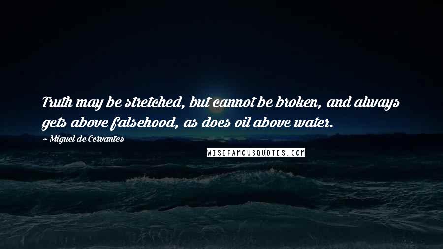 Miguel De Cervantes Quotes: Truth may be stretched, but cannot be broken, and always gets above falsehood, as does oil above water.