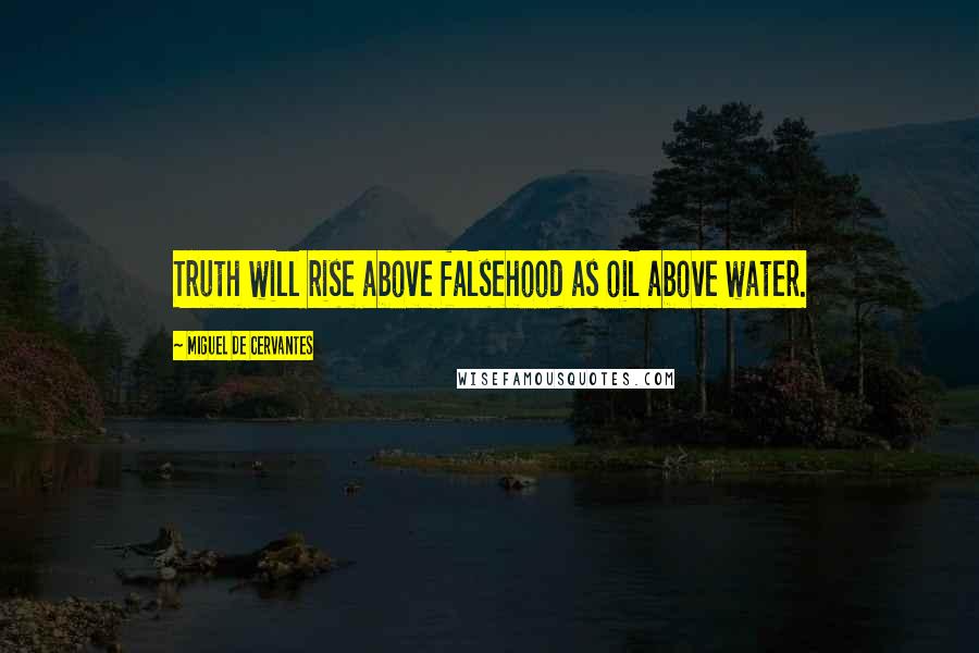 Miguel De Cervantes Quotes: Truth will rise above falsehood as oil above water.