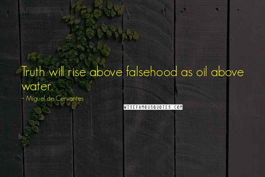 Miguel De Cervantes Quotes: Truth will rise above falsehood as oil above water.