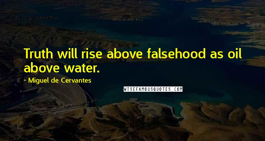 Miguel De Cervantes Quotes: Truth will rise above falsehood as oil above water.