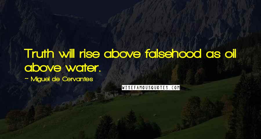 Miguel De Cervantes Quotes: Truth will rise above falsehood as oil above water.