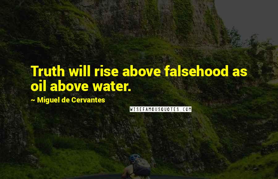 Miguel De Cervantes Quotes: Truth will rise above falsehood as oil above water.