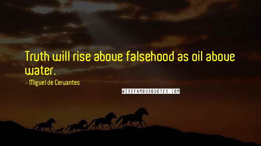 Miguel De Cervantes Quotes: Truth will rise above falsehood as oil above water.