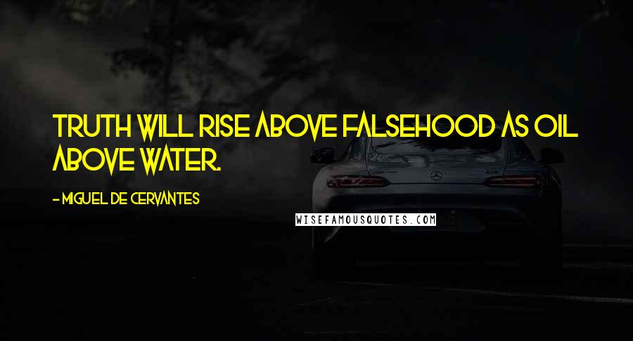 Miguel De Cervantes Quotes: Truth will rise above falsehood as oil above water.