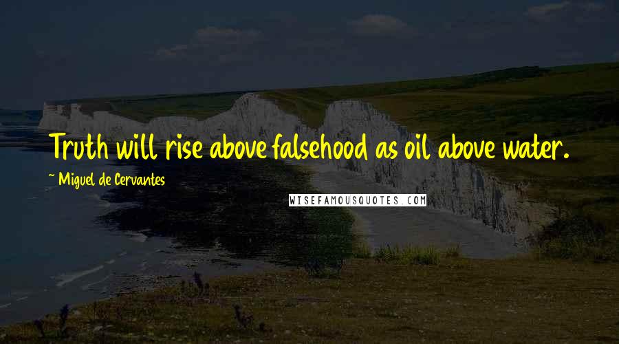 Miguel De Cervantes Quotes: Truth will rise above falsehood as oil above water.