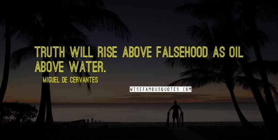 Miguel De Cervantes Quotes: Truth will rise above falsehood as oil above water.