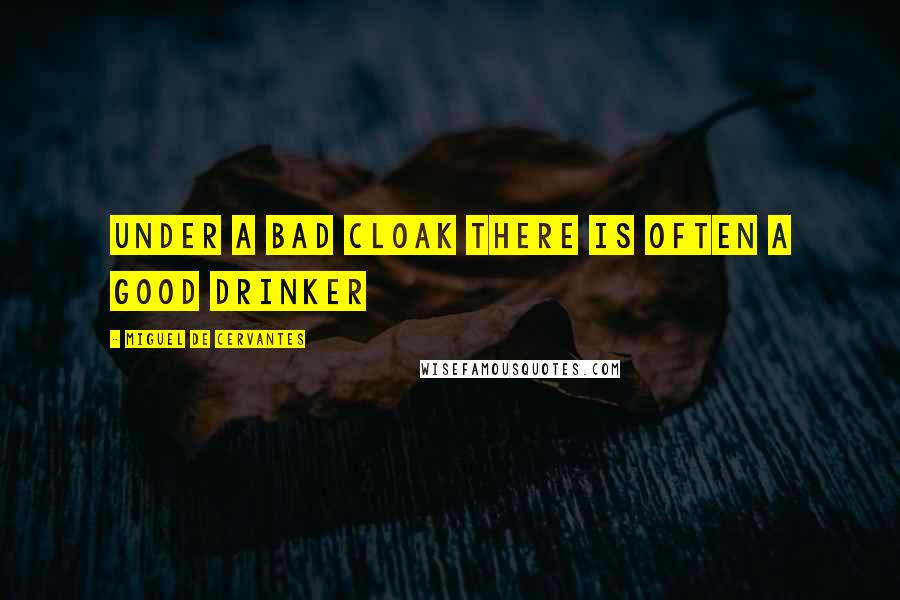 Miguel De Cervantes Quotes: Under a bad cloak there is often a good drinker