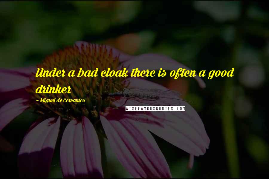 Miguel De Cervantes Quotes: Under a bad cloak there is often a good drinker