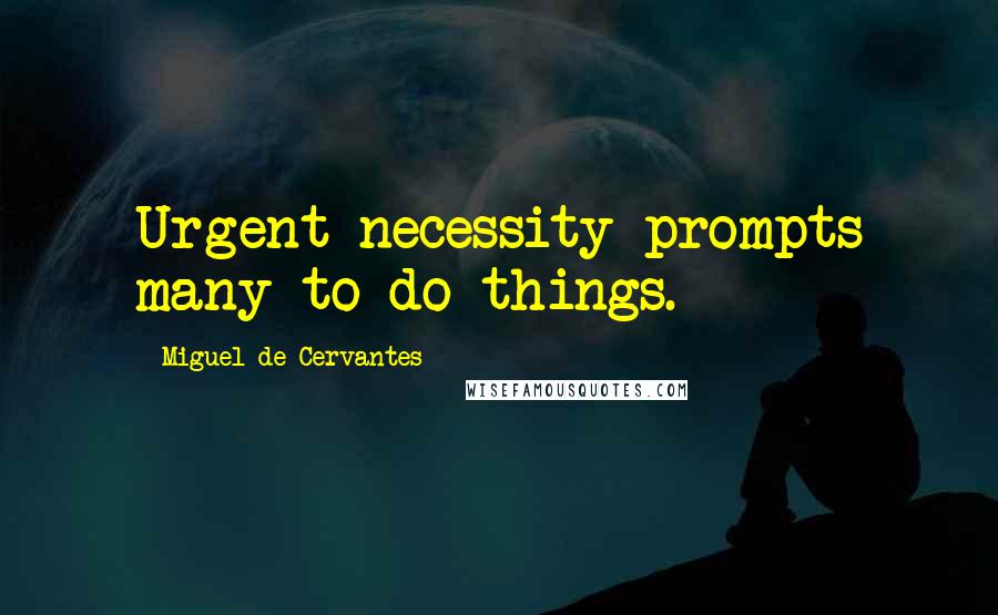 Miguel De Cervantes Quotes: Urgent necessity prompts many to do things.