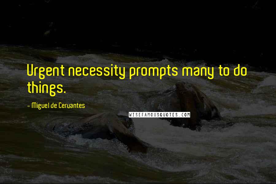 Miguel De Cervantes Quotes: Urgent necessity prompts many to do things.