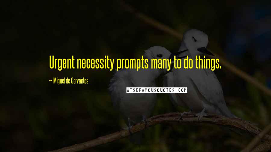 Miguel De Cervantes Quotes: Urgent necessity prompts many to do things.